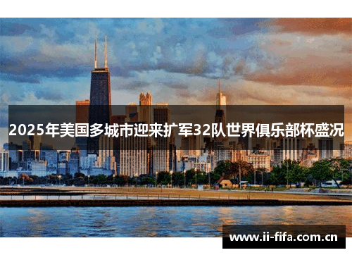 2025年美国多城市迎来扩军32队世界俱乐部杯盛况 2025年美国多城市迎来扩军32队世界俱乐部杯盛况