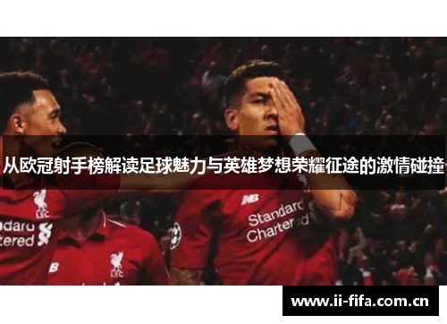 从欧冠射手榜解读足球魅力与英雄梦想荣耀征途的激情碰撞 从欧冠射手榜解读足球魅力与英雄梦想荣耀征途的激情碰撞