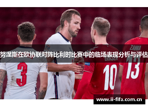 努涅斯在欧协联对阵比利时比赛中的临场表现分析与评估
